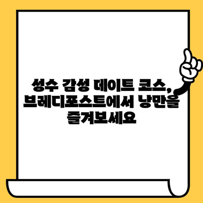 성수 감성 데이트 코스| 브레디포스트에서 낭만을 즐겨보세요 | 성수동 카페, 데이트 코스, 브레디포스트, 분위기 좋은 카페