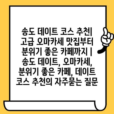 송도 데이트 코스 추천| 고급 오마카세 맛집부터 분위기 좋은 카페까지 | 송도 데이트, 오마카세, 분위기 좋은 카페, 데이트 코스 추천