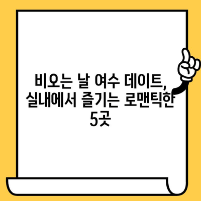 비오는 날 여수 데이트| 실내에서 즐기는 로맨틱한 5곳 | 여수 실내 데이트, 비오는 날 가볼만한 곳, 여수 여행 팁