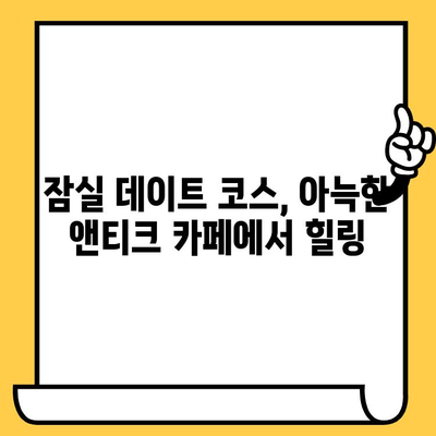 잠실 데이트 코스 추천| 아늑한 카페 & 앤티크 감성 가득한 하루 | 잠실 데이트, 앤티크 카페, 데이트 코스, 잠실 나들이