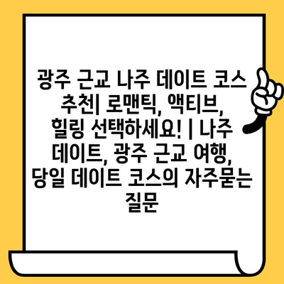 광주 근교 나주 데이트 코스 추천| 로맨틱, 액티브, 힐링 선택하세요! | 나주 데이트, 광주 근교 여행, 당일 데이트 코스