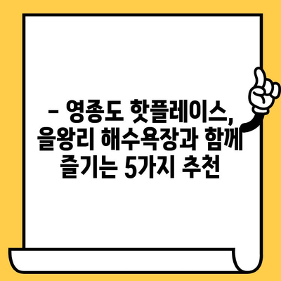 을왕리 해수욕장 데이트 코스 추천| 영종도 가볼 만한 곳 5곳 | 영종도 데이트, 을왕리 해수욕장, 커플 여행, 맛집, 볼거리