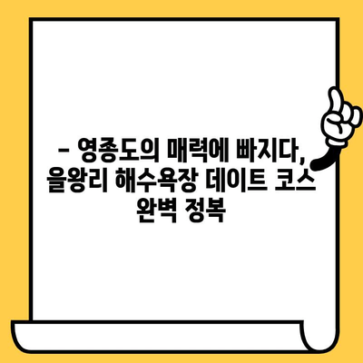 을왕리 해수욕장 데이트 코스 추천| 영종도 가볼 만한 곳 5곳 | 영종도 데이트, 을왕리 해수욕장, 커플 여행, 맛집, 볼거리