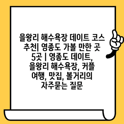 을왕리 해수욕장 데이트 코스 추천| 영종도 가볼 만한 곳 5곳 | 영종도 데이트, 을왕리 해수욕장, 커플 여행, 맛집, 볼거리