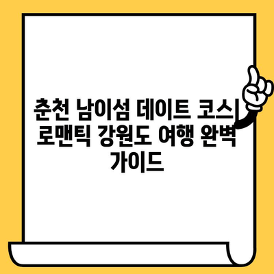 춘천 남이섬 데이트 코스| 로맨틱 강원도 여행 완벽 가이드 | 낭만, 추억, 봄나들이, 커플 여행