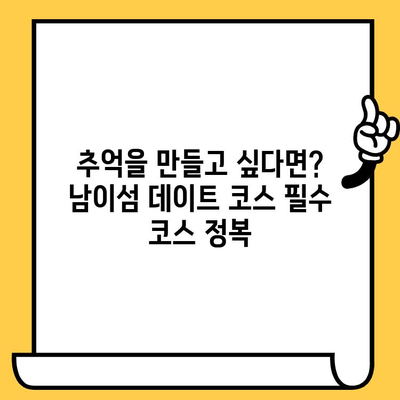 춘천 남이섬 데이트 코스| 로맨틱 강원도 여행 완벽 가이드 | 낭만, 추억, 봄나들이, 커플 여행