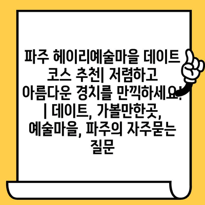 파주 헤이리예술마을 데이트 코스 추천| 저렴하고 아름다운 경치를 만끽하세요! | 데이트, 가볼만한곳, 예술마을, 파주