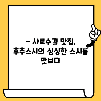 샤로수길 데이트 코스 추천| 후추스시에서 즐기는 일본식 점심 | 샤로수길, 데이트, 일본식, 스시, 후추스시