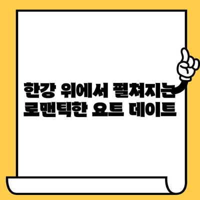 한강 요트 데이트| 특별한 추억 만들기 | 이색 데이트 코스, 요트 투어, 서울 데이트