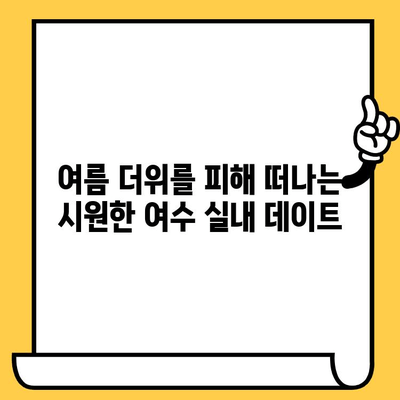 여름 여수 실내 데이트 코스 추천| 뜨거운 태양 아래, 시원한 즐거움을 만끽하세요 | 여수 실내 데이트, 여름 여행, 실내 볼거리, 데이트 코스