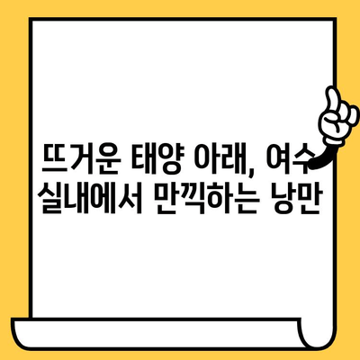 여름 여수 실내 데이트 코스 추천| 뜨거운 태양 아래, 시원한 즐거움을 만끽하세요 | 여수 실내 데이트, 여름 여행, 실내 볼거리, 데이트 코스