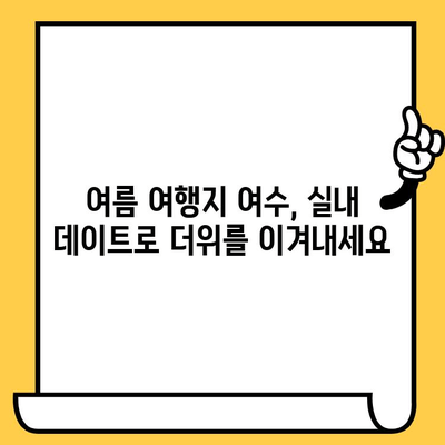 여름 여수 실내 데이트 코스 추천| 뜨거운 태양 아래, 시원한 즐거움을 만끽하세요 | 여수 실내 데이트, 여름 여행, 실내 볼거리, 데이트 코스