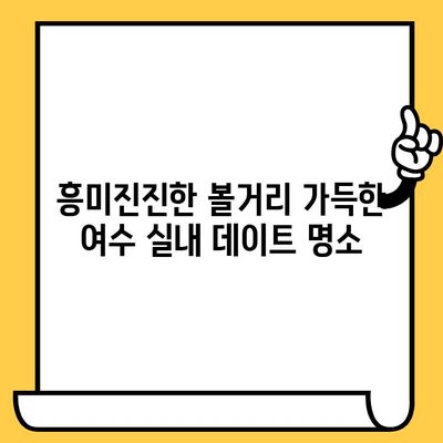 여름 여수 실내 데이트 코스 추천| 뜨거운 태양 아래, 시원한 즐거움을 만끽하세요 | 여수 실내 데이트, 여름 여행, 실내 볼거리, 데이트 코스