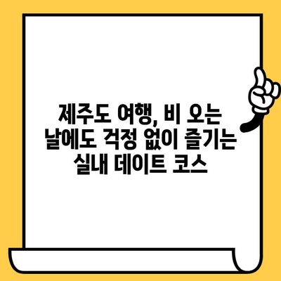 제주 비오는 날 실내 데이트 코스 추천| 낭만 가득한 5곳 | 데이트, 비오는 날, 실내, 제주도, 여행