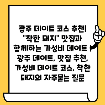 광주 데이트 코스 추천| "착한 돼지" 맛집과 함께하는 가성비 데이트 | 광주 데이트, 맛집 추천, 가성비 데이트 코스, 착한 돼지