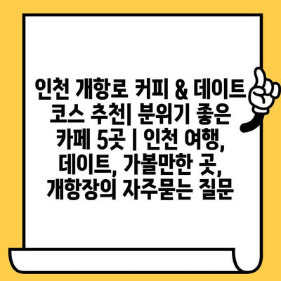 인천 개항로 커피 & 데이트 코스 추천| 분위기 좋은 카페 5곳 | 인천 여행, 데이트, 가볼만한 곳, 개항장