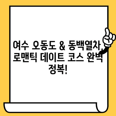 여수 데이트 코스 추천| 오동도 & 동백열차 로맨틱 여행 | 여수 가볼만한곳, 커플 여행, 데이트 코스, 오동도, 동백열차