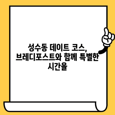 성수동 데이트, 브레디포스트에서 감성 충전 | 아늑한 분위기, 맛있는 빵, 데이트 코스 추천