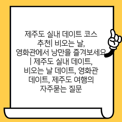 제주도 실내 데이트 코스 추천| 비오는 날, 영화관에서 낭만을 즐겨보세요 | 제주도 실내 데이트, 비오는 날 데이트, 영화관 데이트, 제주도 여행