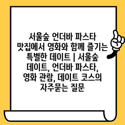 서울숲 언더바 파스타 맛집에서 영화와 함께 즐기는 특별한 데이트 | 서울숲 데이트, 언더바 파스타, 영화 관람, 데이트 코스