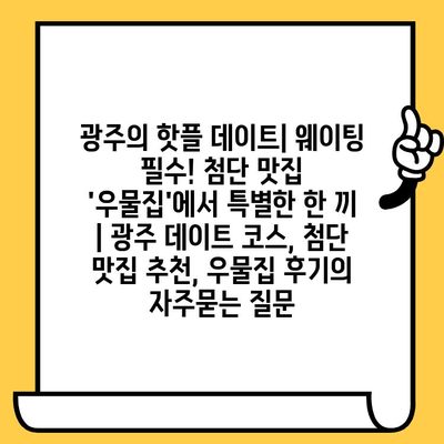 광주의 핫플 데이트| 웨이팅 필수! 첨단 맛집 