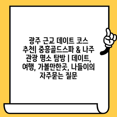 광주 근교 데이트 코스 추천| 중흥골드스파 & 나주 관광 명소 탐방 | 데이트, 여행, 가볼만한곳, 나들이