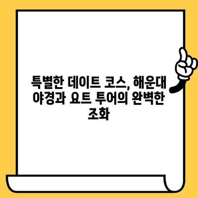 부산 해운대 야경, 요트 투어와 영화 감상으로 완벽한 데이트 | 로맨틱, 특별한 경험, 추천 코스