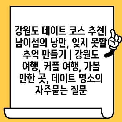 강원도 데이트 코스 추천| 남이섬의 낭만, 잊지 못할 추억 만들기 | 강원도 여행, 커플 여행, 가볼 만한 곳, 데이트 명소