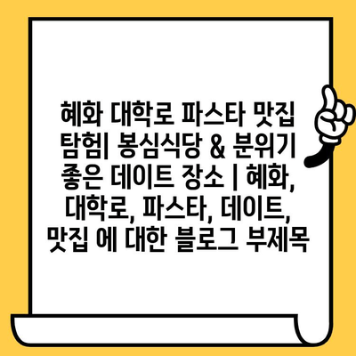 혜화 대학로 파스타 맛집 탐험| 봉심식당 & 분위기 좋은 데이트 장소 | 혜화, 대학로, 파스타, 데이트, 맛집