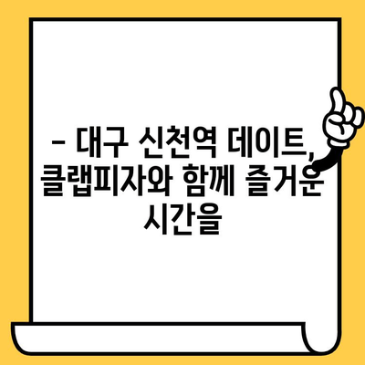 대구 신천역 데이트 코스 추천| 클랩피자와 함께 즐기는 로맨틱 피자 데이트 | 신천역 맛집, 데이트 코스, 피자 맛집