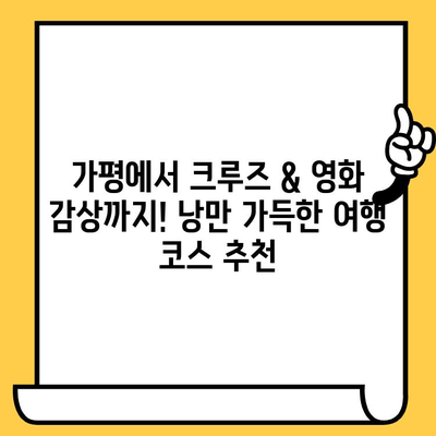 가평에서 크루즈 & 영화 감상까지! 낭만 가득한 여행 코스 추천 | 가평 여행, 크루즈, 영화, 데이트