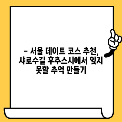 샤로수길 후추스시 맛집에서 즐기는 로맨틱 점심 데이트 | 서울 데이트, 샤로수길 맛집, 스시 맛집