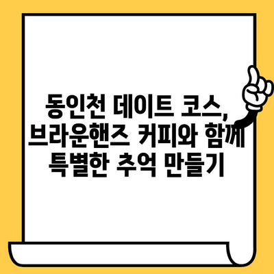 동인천 데이트 코스 추천| 브라운핸즈 커피와 함께 낭만 가득한 하루 | 동인천, 데이트, 브라운핸즈, 카페, 맛집