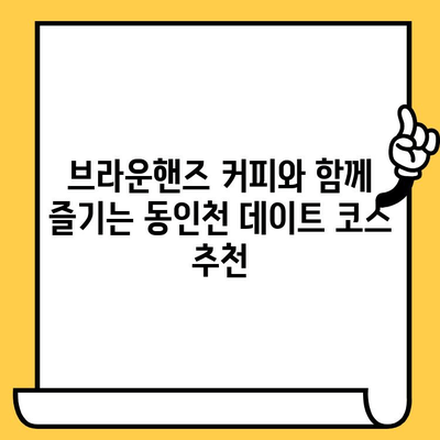 동인천 데이트 코스 추천| 브라운핸즈 커피와 함께 낭만 가득한 하루 | 동인천, 데이트, 브라운핸즈, 카페, 맛집