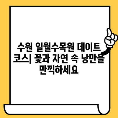 수원 일월수목원 데이트 코스| 꽃과 자연 속 낭만을 만끽하세요 | 수원 가볼만한곳, 데이트 코스, 꽃구경, 자연