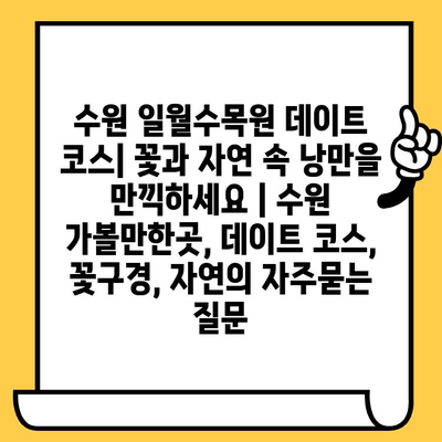 수원 일월수목원 데이트 코스| 꽃과 자연 속 낭만을 만끽하세요 | 수원 가볼만한곳, 데이트 코스, 꽃구경, 자연