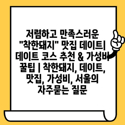 저렴하고 만족스러운 "착한돼지" 맛집 데이트| 데이트 코스 추천 & 가성비 꿀팁 | 착한돼지, 데이트, 맛집, 가성비, 서울