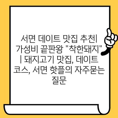 서면 데이트 맛집 추천| 가성비 끝판왕 "착한돼지" | 돼지고기 맛집, 데이트 코스, 서면 핫플