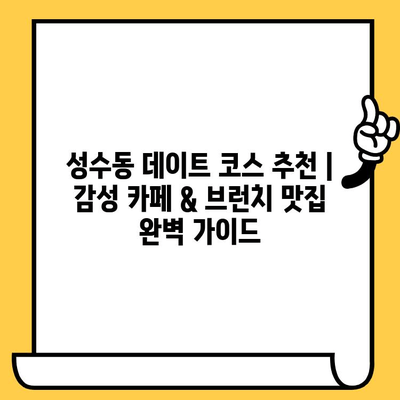 성수동 데이트 코스 추천| 감성 카페 & 브런치 맛집 완벽 가이드 | 성수동 데이트, 감성 카페, 브런치 맛집, 데이트 코스