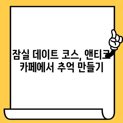 잠실 앤티크 감성 데이트 코스 추천| 맛있는 커피와 아름다운 공간 | 잠실 데이트, 앤티크 카페, 분위기 좋은 카페, 데이트 코스 추천