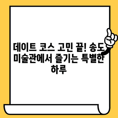 송도 미술관 데이트 코스| 현대 미술과 아름다운 경치 속 낭만 | 송도 데이트, 미술관 추천, 데이트 코스, 송도 가볼만한 곳