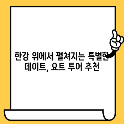 한강 요트 투어, 물 위의 로맨스를 꿈꾸다|  낭만적인 데이트 코스 추천 | 한강, 요트, 데이트, 코스, 추천