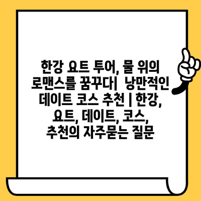 한강 요트 투어, 물 위의 로맨스를 꿈꾸다|  낭만적인 데이트 코스 추천 | 한강, 요트, 데이트, 코스, 추천