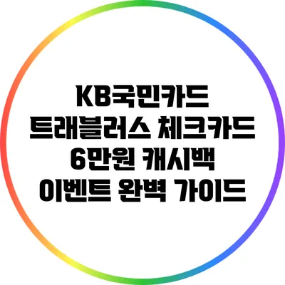KB국민카드 트래블러스 체크카드 6만원 캐시백 이벤트 완벽 가이드