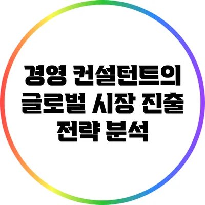 경영 컨설턴트의 글로벌 시장 진출 전략 분석