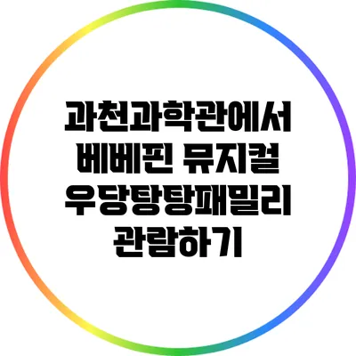 과천과학관에서 베베핀 뮤지컬 우당탕탕패밀리 관람하기