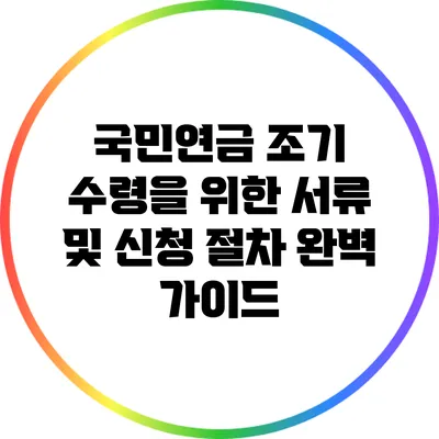 국민연금 조기 수령을 위한 서류 및 신청 절차 완벽 가이드