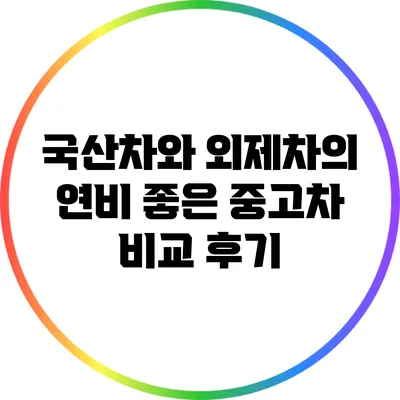 국산차와 외제차의 연비 좋은 중고차 비교 후기