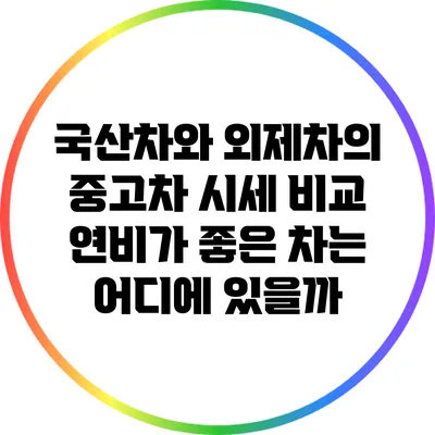 국산차와 외제차의 중고차 시세 비교: 연비가 좋은 차는 어디에 있을까?