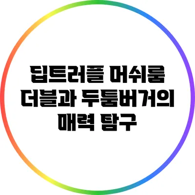 딥트러플 머쉬룸 더블과 두툼버거의 매력 탐구